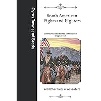 South American Fights and Fighters: and Other Tales of Adventure- Corrected and Edited Unabridged Original Text