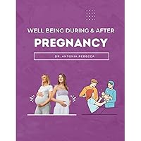 Well Being During And After Pregnancy: Must-have information, practical advice, realistic insight, pregnancy toolkits and easy-to-use tips during and after pregnancy.