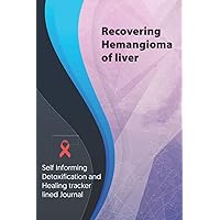 Recovering Hemangioma of liver Journal & Notebook: Self Informing Detoxification and Healing tracker lined book for Treatment of Hemangioma of liver, 6x9, Hemangioma of liver Awareness Gifts
