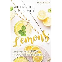 When Life Gives You Lemons: The Freshest Lemon-Flavored Recipes Ever! When Life Gives You Lemons: The Freshest Lemon-Flavored Recipes Ever! Paperback Kindle