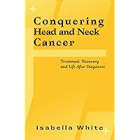Conquering Head and Neck Cancer: Treatment, Recovery and Life After Diagnosis Conquering Head and Neck Cancer: Treatment, Recovery and Life After Diagnosis Kindle Paperback