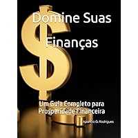 Domine Suas Finanças: Um Guia Completo para Prosperidade Financeira (Portuguese Edition)