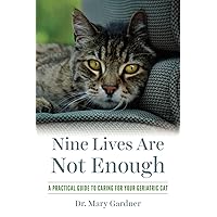 Nine Lives Are Not Enough: A Practical Guide to Caring for Your Geriatric Cat (Old Cat Care and Pet Loss) Nine Lives Are Not Enough: A Practical Guide to Caring for Your Geriatric Cat (Old Cat Care and Pet Loss) Paperback Kindle Hardcover