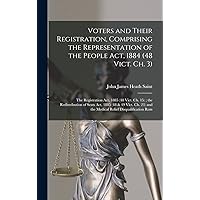 Voters and Their Registration, Comprising the Representation of the People Act, 1884 (48 Vict. Ch. 3); the Registration Act, 1885 (48 Vict. Ch. 15); ... Relief Disqualification Rem (Chinese Edition) Voters and Their Registration, Comprising the Representation of the People Act, 1884 (48 Vict. Ch. 3); the Registration Act, 1885 (48 Vict. Ch. 15); ... Relief Disqualification Rem (Chinese Edition) Hardcover Paperback