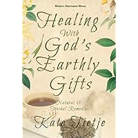 Healing with God's Earthly Gifts: Natural and Herbal Remedies Healing with God's Earthly Gifts: Natural and Herbal Remedies Kindle Paperback
