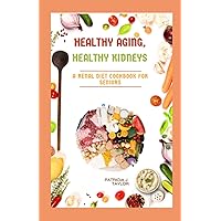 HEALTHY AGING, HEALTHY KIDNEYS: A Renal Diet Cookbook for Seniors Improve Kidney Function and Health with Low Sodium, Potassium, and Phosphorus Meals