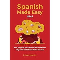 Spanish Made Easy 2 In 1: Your Step-by-Step Guide To Become Fluent In Spanish In The Fastest Way Possible Spanish Made Easy 2 In 1: Your Step-by-Step Guide To Become Fluent In Spanish In The Fastest Way Possible Paperback Kindle