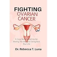 Fighting Ovarian Cancer: A Case Study Guidelines For Beating The odds and Taking Back Your Life Fighting Ovarian Cancer: A Case Study Guidelines For Beating The odds and Taking Back Your Life Kindle Paperback