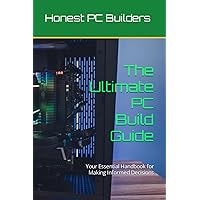 The Ultimate PC Build Guide: Your Essential Handbook for Making Informed Decisions The Ultimate PC Build Guide: Your Essential Handbook for Making Informed Decisions Kindle Paperback
