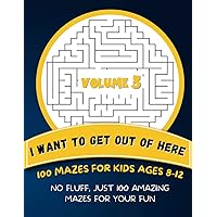 I Want To Get Out of Here | 100 Mazes For Kids Ages 8-12 - Volume 3: No Fluff, Just 100 Amazing Mazes For Your Fun
