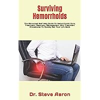 Surviving Hemorrhoids: The Advanced Self Help Guide To Hemorrhoids Cure, Treatment, Recovery, Management, And Treatment Procedures To Quickly Get Your Life Back