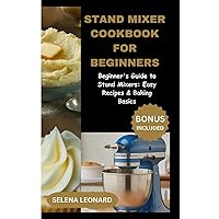 STAND MIXER COOKBOOK FOR BEGINNERS: Beginner's Guide to Stand Mixers: Easy Recipes & Baking Basics STAND MIXER COOKBOOK FOR BEGINNERS: Beginner's Guide to Stand Mixers: Easy Recipes & Baking Basics Paperback Kindle
