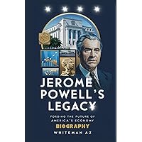 Jerome Powell's Legacy: Forging the Future of America's Economy: Biography Jerome Powell's Legacy: Forging the Future of America's Economy: Biography Kindle Paperback