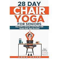 28 Day Chair Yoga for Seniors: Stay Active, Relaxed, and Healthy with Gentle Chair Yoga Exercises