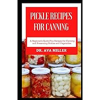 Pickle Recipes for Canning: A Beginner’s Guide Plus Recipes for Canning and Preserving Pickles and Vegetables