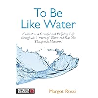 To Be Like Water: Cultivating a Graceful and Fulfilling Life through the Virtues of Water and Dao Yin Therapeutic Movement To Be Like Water: Cultivating a Graceful and Fulfilling Life through the Virtues of Water and Dao Yin Therapeutic Movement Kindle Paperback
