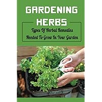 Gardening Herbs: Types Of Herbal Remedies Needed To Grow In Your Garden