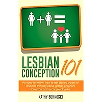 Lesbian Conception 101: An easy-to-follow, how-to get started guide for lesbians thinking about getting pregnant tomorrow or in a couple of years Lesbian Conception 101: An easy-to-follow, how-to get started guide for lesbians thinking about getting pregnant tomorrow or in a couple of years Paperback Kindle