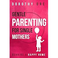 Gentle Parenting for Single Mothers: Keeping a Happy Home