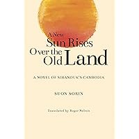 A New Sun Rises Over the Old Land: A Novel of Sihanouk’s Cambodia A New Sun Rises Over the Old Land: A Novel of Sihanouk’s Cambodia Paperback Kindle