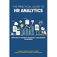 The Practical Guide to HR Analytics: Using Data to Inform, Transform, and Empower HR Decisions The Practical Guide to HR Analytics: Using Data to Inform, Transform, and Empower HR Decisions Paperback Kindle