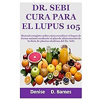 Dr. Sebi cura para el lupus 105: Manual completo sobre cómo erradicar el lupus de forma natural mediante el plan de alimentación de la dieta de plantas alcalinas del Dr. Sebi (Spanish Edition)