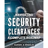 Navigating Security Clearances: A Complete Roadmap: Unlock Your Career Potential with Expert Guidance on Security Clearances and Background Checks.