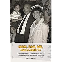 Mom, Dad, Me, and Classic TV - Growing Up with Classic Television's Harry Ackerman and Elinor Donahue Mom, Dad, Me, and Classic TV - Growing Up with Classic Television's Harry Ackerman and Elinor Donahue Paperback Kindle Hardcover