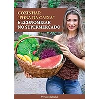 Cozinhar Fora da Caixa e Economizar no Supermercado: 50 Receitas Saudaveis + 21 Idéias para Gerar Economia de até 30% no Orçamento Alimentar (Portuguese Edition)