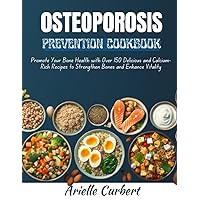 Osteoporosis Prevention Cookbook: Promote Your Bone Health with Over 150 Delicious and Calcium-Rich Recipes to Strengthen Bones and Enhance Vitality Osteoporosis Prevention Cookbook: Promote Your Bone Health with Over 150 Delicious and Calcium-Rich Recipes to Strengthen Bones and Enhance Vitality Paperback Kindle Hardcover