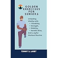 Golden Exercises for Seniors: Unlocking Vitality with Flexibility, Strength, Mobility, Aerobic Bliss, and a Joyful Workout Routine Golden Exercises for Seniors: Unlocking Vitality with Flexibility, Strength, Mobility, Aerobic Bliss, and a Joyful Workout Routine Kindle Hardcover Paperback