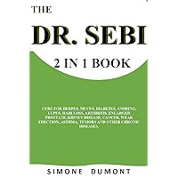 THE DR. SEBI 2 IN 1 BOOK: CURE FOR HERPES, MUCUS, DIABETES, SNORING, LUPUS, HAIR LOSS, ARTHRITIS, ENLARGED PROSTATE, KIDNEY DISEASE, CANCER, WEAK ERECTION, ASTHMA, TUMORS AND OTHER CHRONIC DISEASES. THE DR. SEBI 2 IN 1 BOOK: CURE FOR HERPES, MUCUS, DIABETES, SNORING, LUPUS, HAIR LOSS, ARTHRITIS, ENLARGED PROSTATE, KIDNEY DISEASE, CANCER, WEAK ERECTION, ASTHMA, TUMORS AND OTHER CHRONIC DISEASES. Kindle Paperback