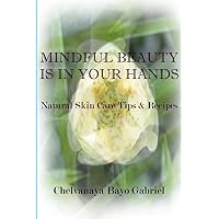 Mindful Beauty Is In Your Hands: Natural Skin Care Tips and Recipes Mindful Beauty Is In Your Hands: Natural Skin Care Tips and Recipes Paperback