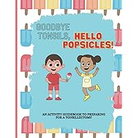 Goodbye Tonsils, Hello Popsicles!: An Activity Guidebook to Preparing for a Tonsillectomy Goodbye Tonsils, Hello Popsicles!: An Activity Guidebook to Preparing for a Tonsillectomy Paperback