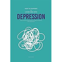How To Support A Loved One With Depression: The Ultimate Guide on How To Help A Loved One With Depression How To Support A Loved One With Depression: The Ultimate Guide on How To Help A Loved One With Depression Paperback Kindle