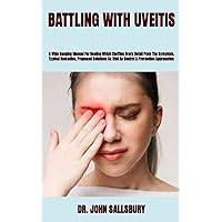BATTLING WITH UVEITIS: A Wide Ranging Manual For Healing Which Clarifies Every Detail From The Symptom, Typical Remedies, Proposed Solutions As Well As Control & Prevention Approaches BATTLING WITH UVEITIS: A Wide Ranging Manual For Healing Which Clarifies Every Detail From The Symptom, Typical Remedies, Proposed Solutions As Well As Control & Prevention Approaches Paperback Kindle