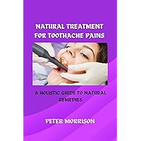 NATURAL TREATMENT FOR TOOTHACHE PAINS: A HOLISTIC GUIDE TO NATURAL REMEDIES NATURAL TREATMENT FOR TOOTHACHE PAINS: A HOLISTIC GUIDE TO NATURAL REMEDIES Kindle Paperback