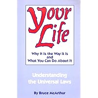 Your Life: Why It Is the Way It Is and What You Can Do About It - Understanding the Universal Laws Your Life: Why It Is the Way It Is and What You Can Do About It - Understanding the Universal Laws Paperback Kindle