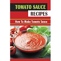 Tomato Sauce Recipes: How To Make Tomato Sauce