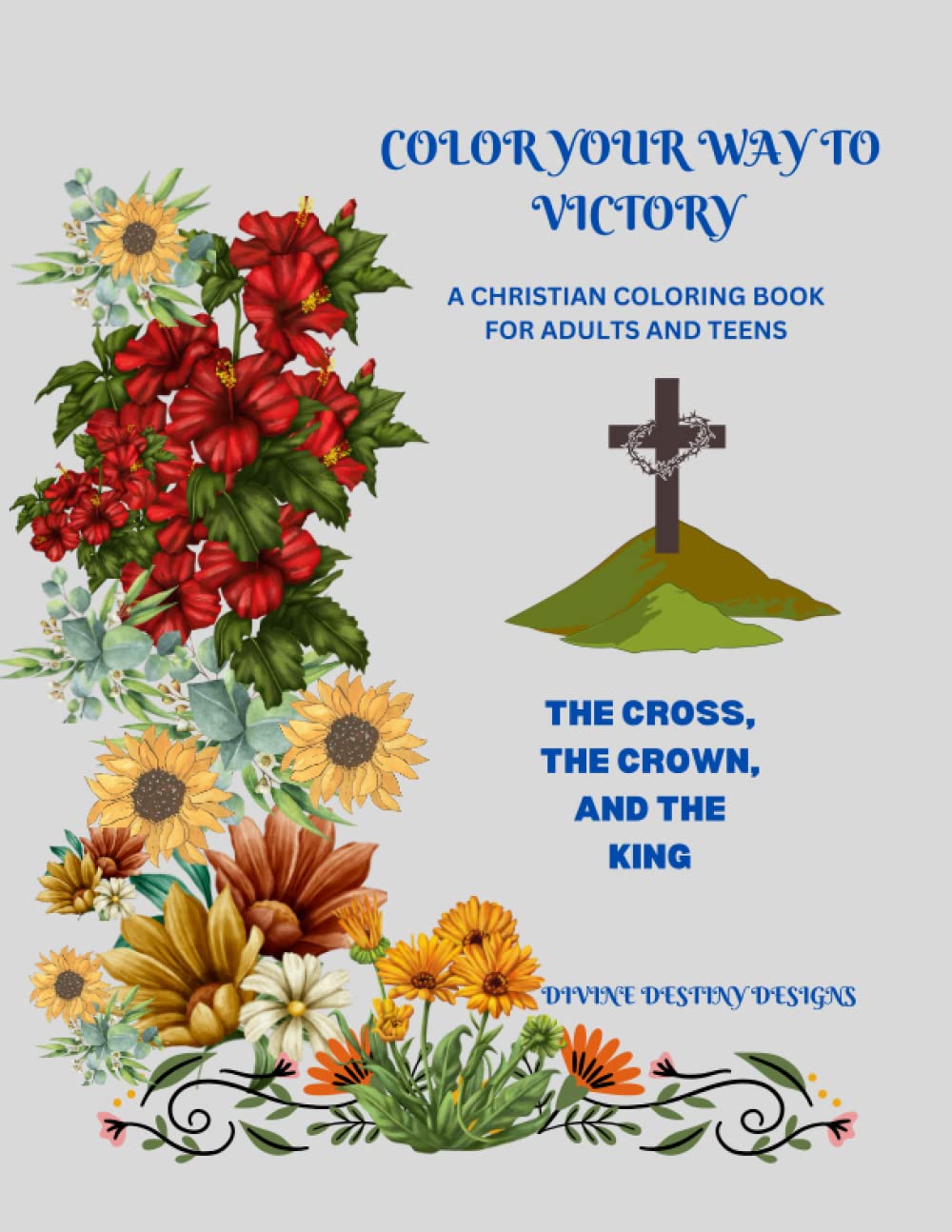COLOR YOUR WAY TO VICTORY- A CHRISTIAN COLORING BOOK FOR ADULTS AND TEENS: THE CROSS, THE CROWN, AND THE KING