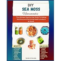 DIY Sea Moss Homemades For Beginners: The Ultimate Step by step Guide To Making Nutritious and Nurturing Health Products At Home. DIY Sea Moss Homemades For Beginners: The Ultimate Step by step Guide To Making Nutritious and Nurturing Health Products At Home. Kindle Paperback