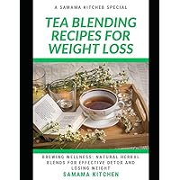 TEA BLENDING RECIPES FOR WEIGHT LOSS: Brewing Wellness: Learn How to Whip up Several Natural Herbal Blends, Tonics for Effective Detoxing and Losing Weight (with images inside) TEA BLENDING RECIPES FOR WEIGHT LOSS: Brewing Wellness: Learn How to Whip up Several Natural Herbal Blends, Tonics for Effective Detoxing and Losing Weight (with images inside) Paperback
