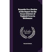 Remarks On a Review of the Report On the Cause & Extent of Typhoid Fever in Melbourne Remarks On a Review of the Report On the Cause & Extent of Typhoid Fever in Melbourne Hardcover Paperback