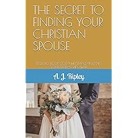 THE SECRET TO FINDING YOUR CHRISTIAN SPOUSE: FINDING YOUR GODLY HUSBAND/FINDING YOUR GOD-GIVEN WIFE