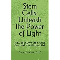 Stem Cells: Unleash the Power of Light: How Your Own Stem Cells Can Heal You Without Risk Stem Cells: Unleash the Power of Light: How Your Own Stem Cells Can Heal You Without Risk Paperback Kindle