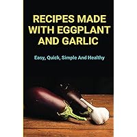 Recipes Made With Eggplant And Garlic: Easy, Quick, Simple And Healthy