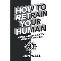 How To Retrain Your Human: A Path to Peace Amid the Chaos of Human Life How To Retrain Your Human: A Path to Peace Amid the Chaos of Human Life Paperback Kindle Hardcover