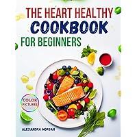 The Heart Healthy Cookbook for Beginners: Simple, Tasty, and Nutritious Dishes with Vibrant Visuals to Support Lifelong Heart Health. The Heart Healthy Cookbook for Beginners: Simple, Tasty, and Nutritious Dishes with Vibrant Visuals to Support Lifelong Heart Health. Paperback Kindle Hardcover
