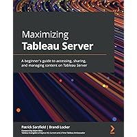 Maximizing Tableau Server: A beginner's guide to accessing, sharing, and managing content on Tableau Server Maximizing Tableau Server: A beginner's guide to accessing, sharing, and managing content on Tableau Server Paperback Kindle