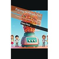 Raising AI-Ready Kids: Cultivating Creativity and Confidence in the Digital Age Raising AI-Ready Kids: Cultivating Creativity and Confidence in the Digital Age Kindle Paperback